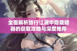全面解析旅行江湖中隐藏暗器的获取攻略与深度推荐