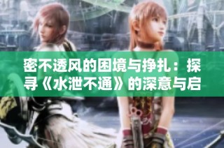 密不透风的困境与挣扎：探寻《水泄不通》的深意与启示