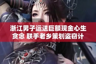 浙江男子运送巨额现金心生贪念 联手老乡策划盗窃计划