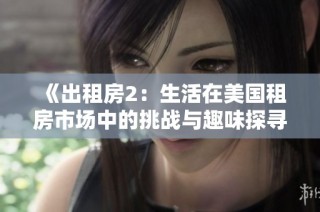 《出租房2：生活在美国租房市场中的挑战与趣味探寻》