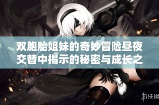 双胞胎姐妹的奇妙冒险昼夜交替中揭示的秘密与成长之路