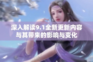 深入解读9.1全新更新内容与其带来的影响与变化
