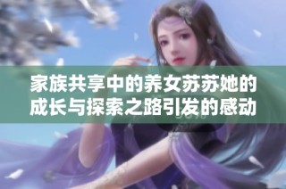 家族共享中的养女苏苏她的成长与探索之路引发的感动与思考