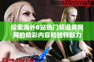 探索海外B站热门频道黄冈网的精彩内容和独特魅力