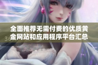 全面推荐无需付费的优质黄金网站和应用程序平台汇总