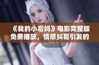 《我的小后妈》电影完整版免费播放，情感纠葛引发的感人故事探索