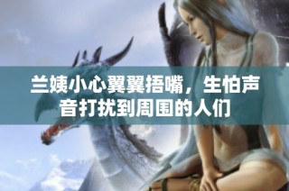 兰姨小心翼翼捂嘴，生怕声音打扰到周围的人们