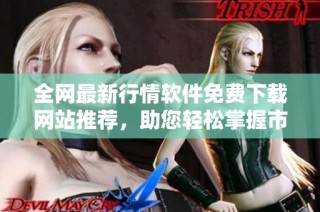 全网最新行情软件免费下载网站推荐，助您轻松掌握市场动态