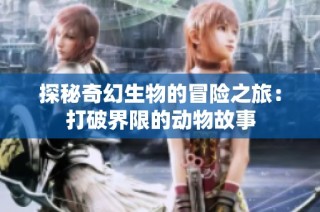 探秘奇幻生物的冒险之旅：打破界限的动物故事