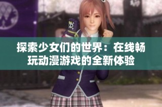 探索少女们的世界：在线畅玩动漫游戏的全新体验