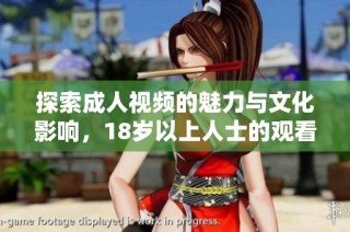 探索成人视频的魅力与文化影响，18岁以上人士的观看指南