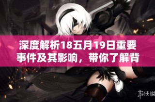 深度解析18五月19日重要事件及其影响，带你了解背后的故事与意义