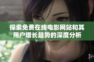 探索免费在线电影网站和其用户增长趋势的深度分析