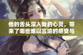他的舌头深入我的心灵，带来了哪些难以言喻的感受与体验