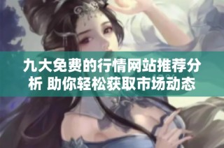 九大免费的行情网站推荐分析 助你轻松获取市场动态信息