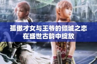 孤傲才女与王爷的倾城之恋在盛世古韵中绽放