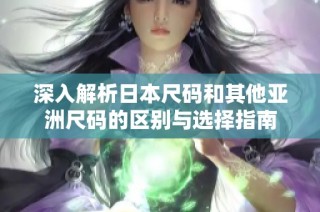 深入解析日本尺码和其他亚洲尺码的区别与选择指南