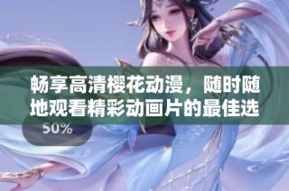 畅享高清樱花动漫，随时随地观看精彩动画片的最佳选择