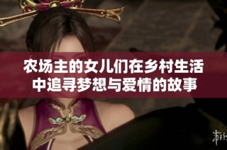 农场主的女儿们在乡村生活中追寻梦想与爱情的故事