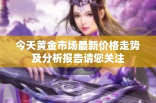 今天黄金市场最新价格走势及分析报告请您关注