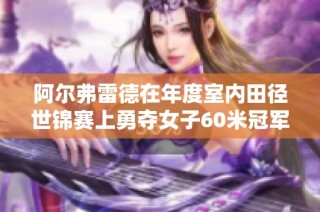 阿尔弗雷德在年度室内田径世锦赛上勇夺女子60米冠军