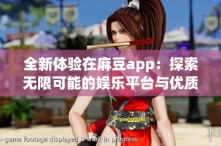 全新体验在麻豆app：探索无限可能的娱乐平台与优质内容