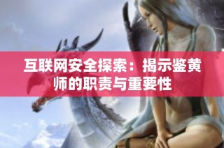 互联网安全探索：揭示鉴黄师的职责与重要性