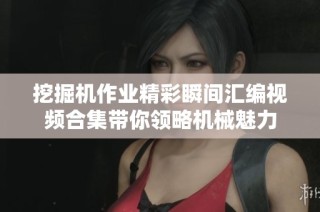 挖掘机作业精彩瞬间汇编视频合集带你领略机械魅力