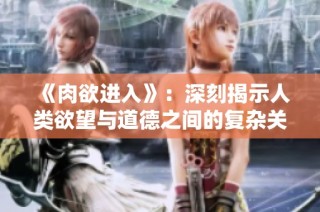 《肉欲进入》：深刻揭示人类欲望与道德之间的复杂关系