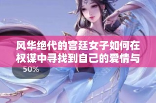 风华绝代的宫廷女子如何在权谋中寻找到自己的爱情与尊严