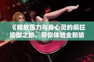 《释放压力与身心灵的疯狂瑜伽之旅，带你体验全新瑜伽生活方式》
