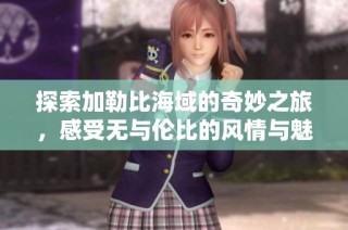 探索加勒比海域的奇妙之旅，感受无与伦比的风情与魅力
