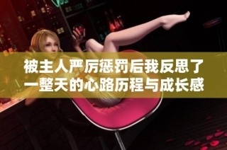被主人严厉惩罚后我反思了一整天的心路历程与成长感悟