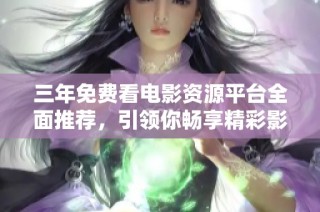 三年免费看电影资源平台全面推荐，引领你畅享精彩影视世界