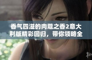 香气四溢的肉蔻之香2意大利版精彩回归，带你领略全新感官体验