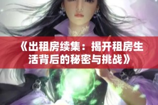 《出租房续集：揭开租房生活背后的秘密与挑战》