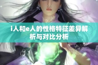 i人和e人的性格特征差异解析与对比分析