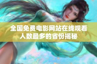 全国免费电影网站在线观看人数最多的省份揭秘