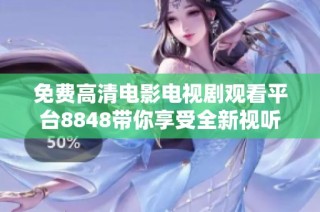 免费高清电影电视剧观看平台8848带你享受全新视听体验