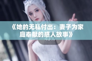 《她的无私付出：妻子为家庭奉献的感人故事》