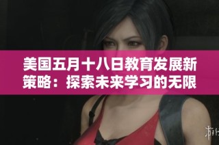 美国五月十八日教育发展新策略：探索未来学习的无限可能性