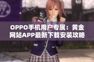 OPPO手机用户专属：黄金网站APP最新下载安装攻略分享