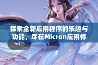 探索全新应用程序的乐趣与功能，尽在Micron应用体验分享