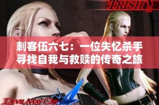 刺客伍六七：一位失忆杀手寻找自我与救赎的传奇之旅