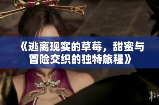 《逃离现实的草莓，甜蜜与冒险交织的独特旅程》
