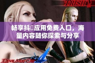 畅享抖抈应用免费入口，海量内容随你探索与分享