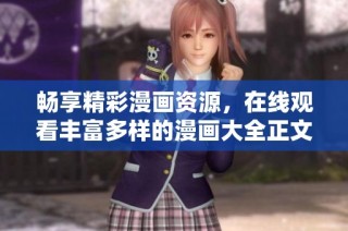 畅享精彩漫画资源，在线观看丰富多样的漫画大全正文内容分享