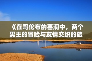 《在哥伦布的窑洞中，两个男主的冒险与友情交织的旅程》