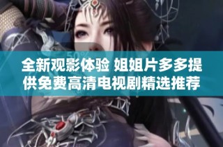 全新观影体验 姐姐片多多提供免费高清电视剧精选推荐