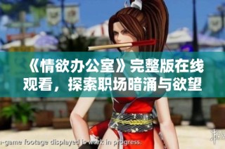 《情欲办公室》完整版在线观看，探索职场暗涌与欲望交织的故事